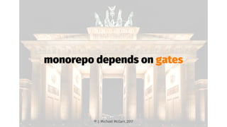 monorepo depends on gates
© J. Michael McGarr, 2017
 