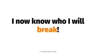 I now know who I will
break!
© J. Michael McGarr, 2017
 