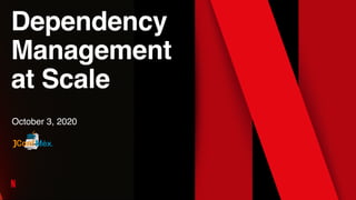 Dependency
Management
at Scale
October 3, 2020
 