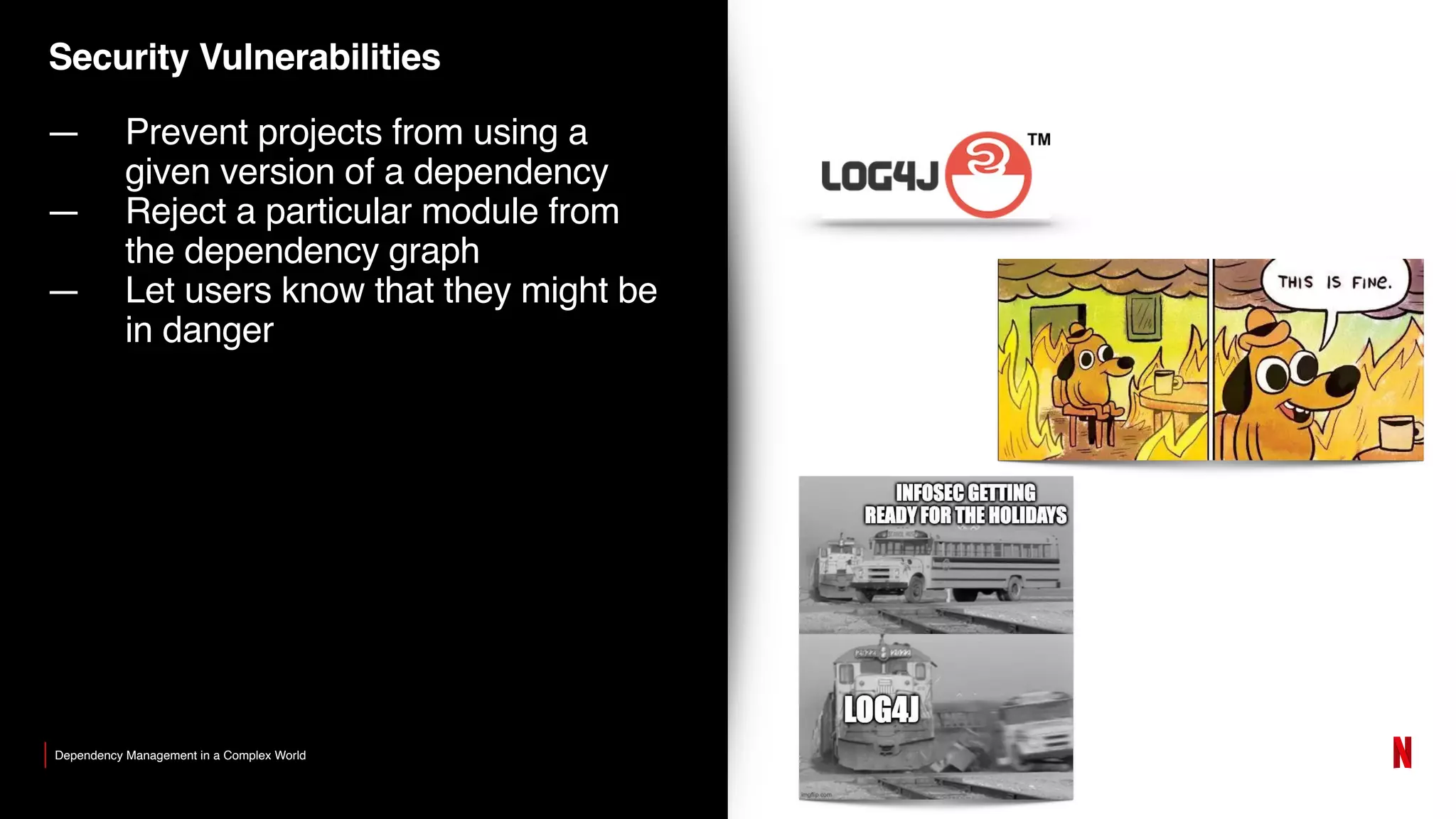 Security Vulnerabilities
— Prevent projects from using a
given version of a dependency
— Reject a particular module from
the dependency graph
— Let users know that they might be
in danger
Dependency Management in a Complex World
 