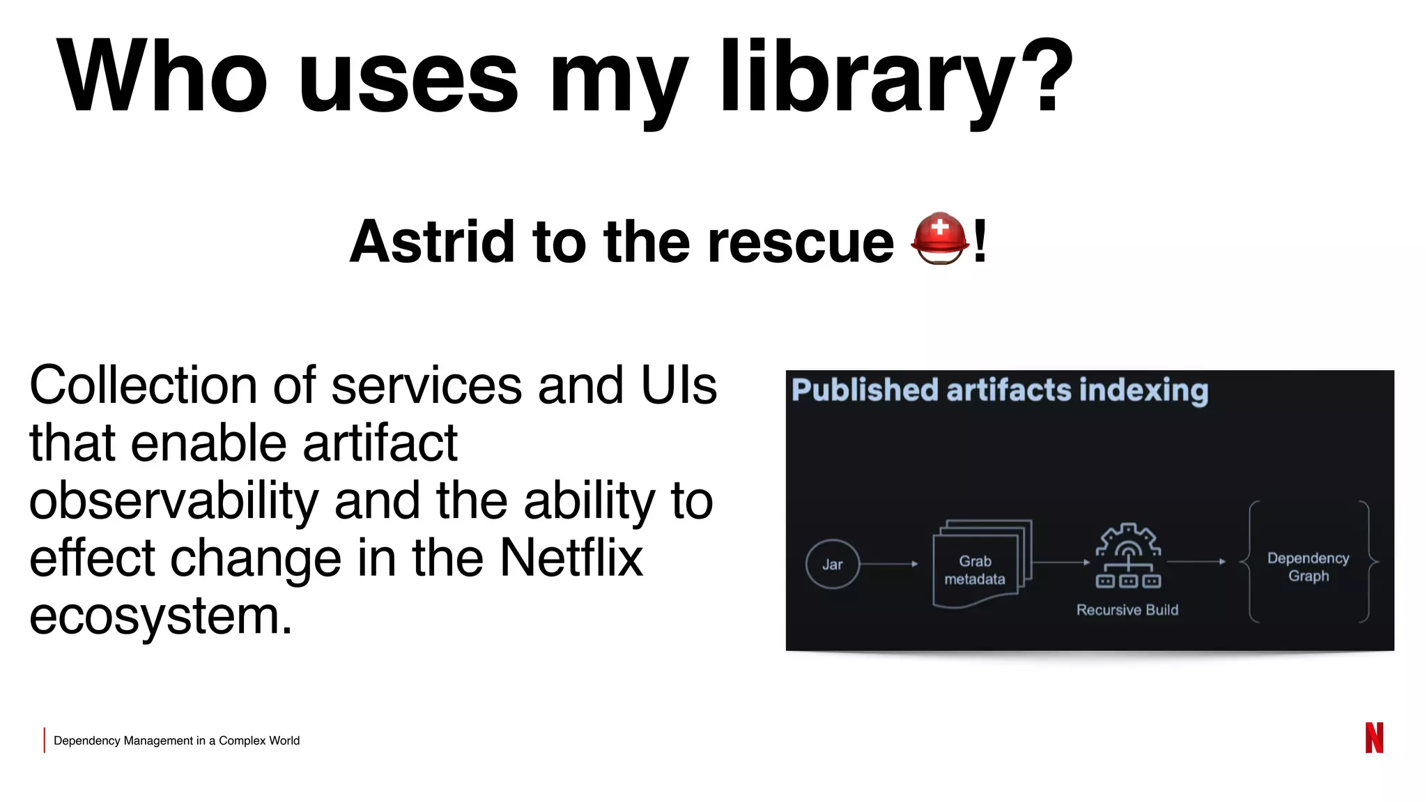 Dependency Management in a Complex World
Who uses my library?
Collection of services and UIs
that enable artifact
observability and the ability to
effect change in the Netflix
ecosystem.
Astrid to the rescue ⛑!
 