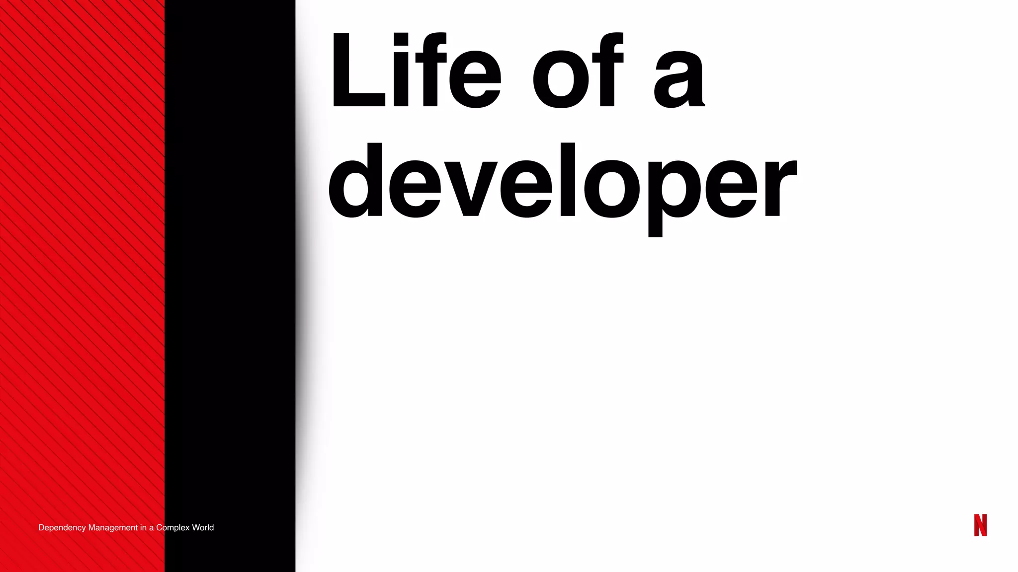 Life of a
developer
Dependency Management in a Complex World
 