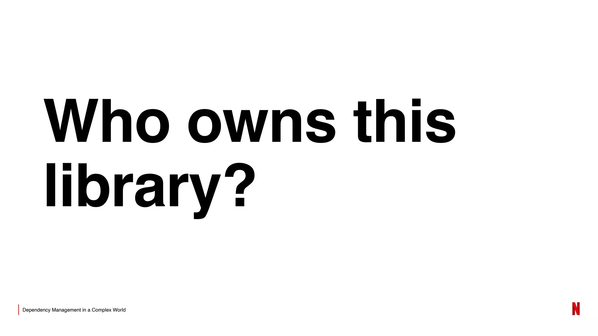 Dependency Management in a Complex World
Who owns this
library?
 
