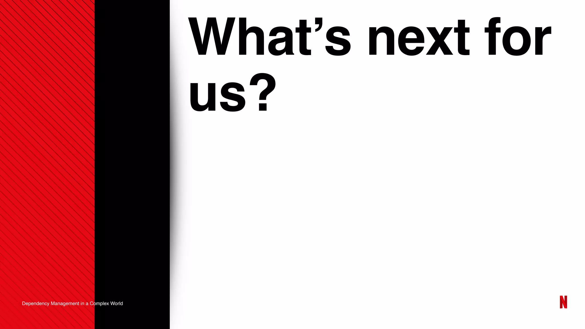 What’s next for
us?
Dependency Management in a Complex World
 