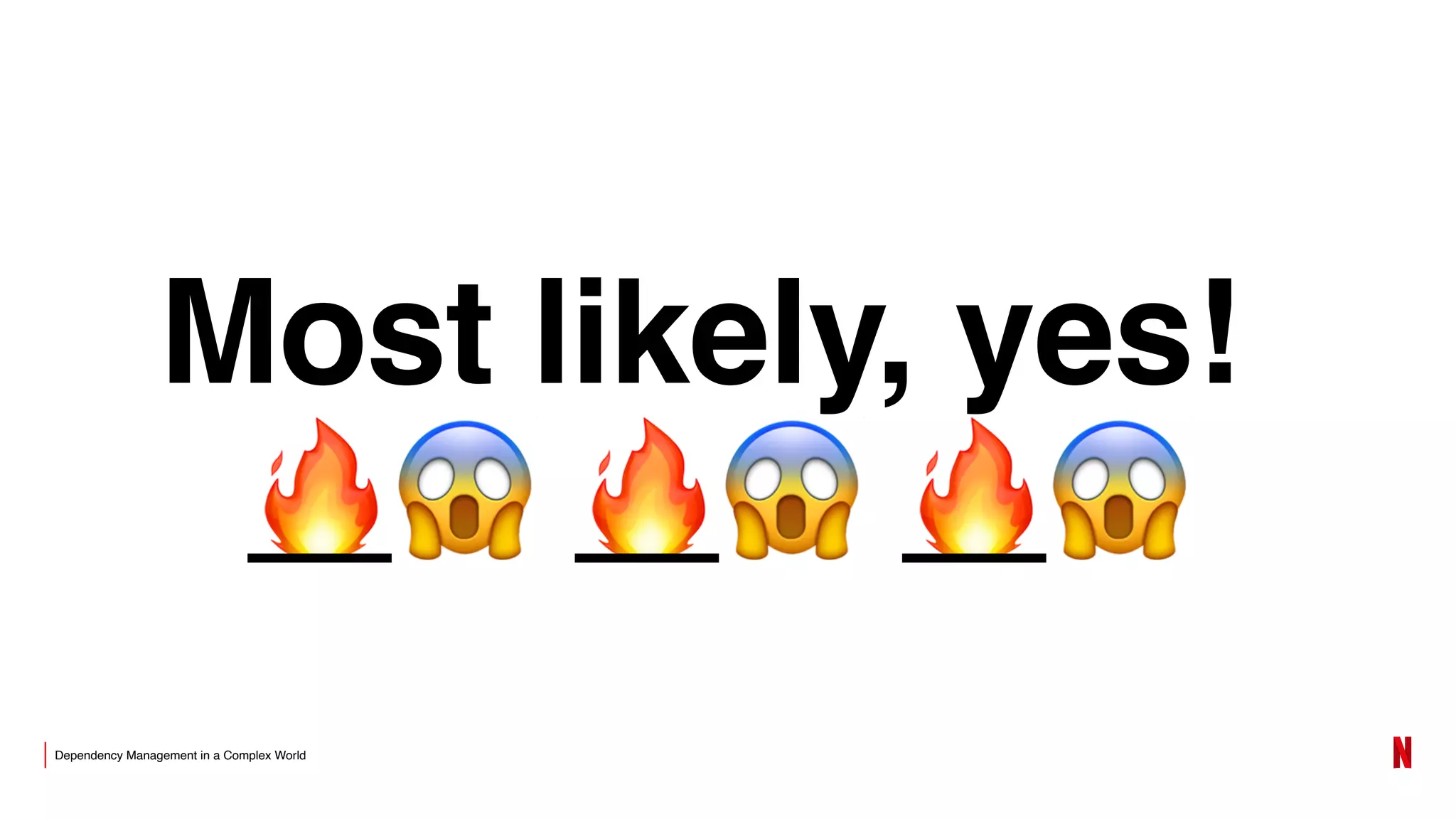 Dependency Management in a Complex World
Most likely, yes!
🔥😱 🔥😱 🔥😱
 