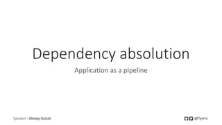 Speaker: Alexey Golub @Tyrrrz
Dependency absolution
Application as a pipeline
 