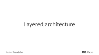 Layered architecture
Speaker: Alexey Golub @Tyrrrz
 