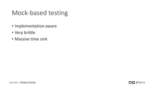 Mock-based testing
• Implementation-aware
• Very brittle
• Massive time sink
Speaker: Alexey Golub @Tyrrrz
 