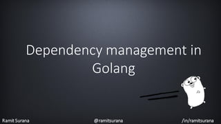 Ramit Surana @ramitsurana /in/ramitsurana
Dependency management in
Golang
 