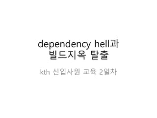 dependency hell과
빌드지옥 탈출
kth 신입사원 교육 2일차
 