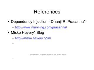 References Dependency Injection - Dhanji R. Prasanna*  http://www.manning.com/prasanna/ Misko Hevery* Blog http://misko.hevery.com/ *  Many thanks to both of you from the slide's author 