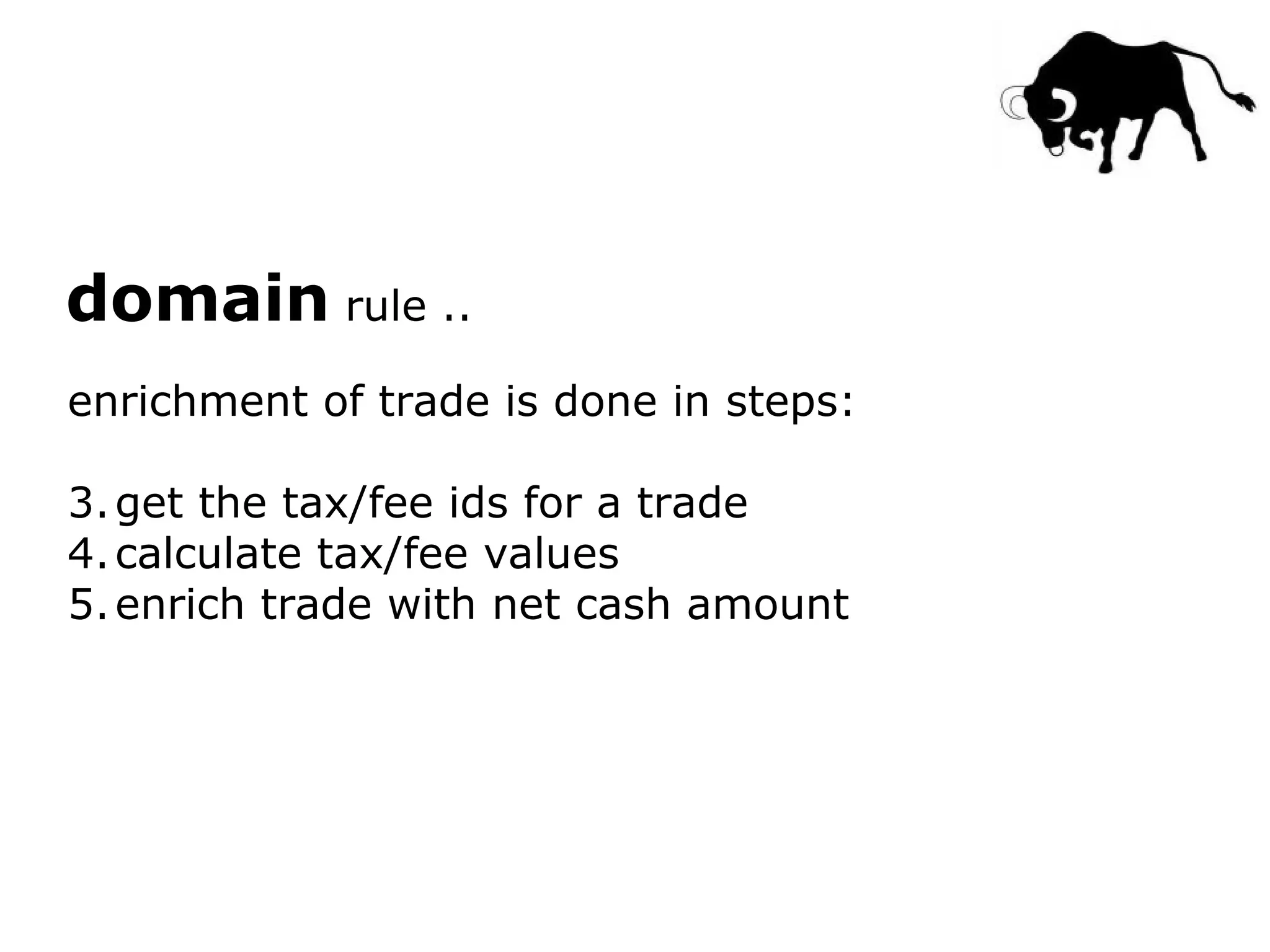 domain  rule .. enrichment of trade is done in steps: get the tax/fee ids for a trade calculate tax/fee values enrich trade with net cash amount 
