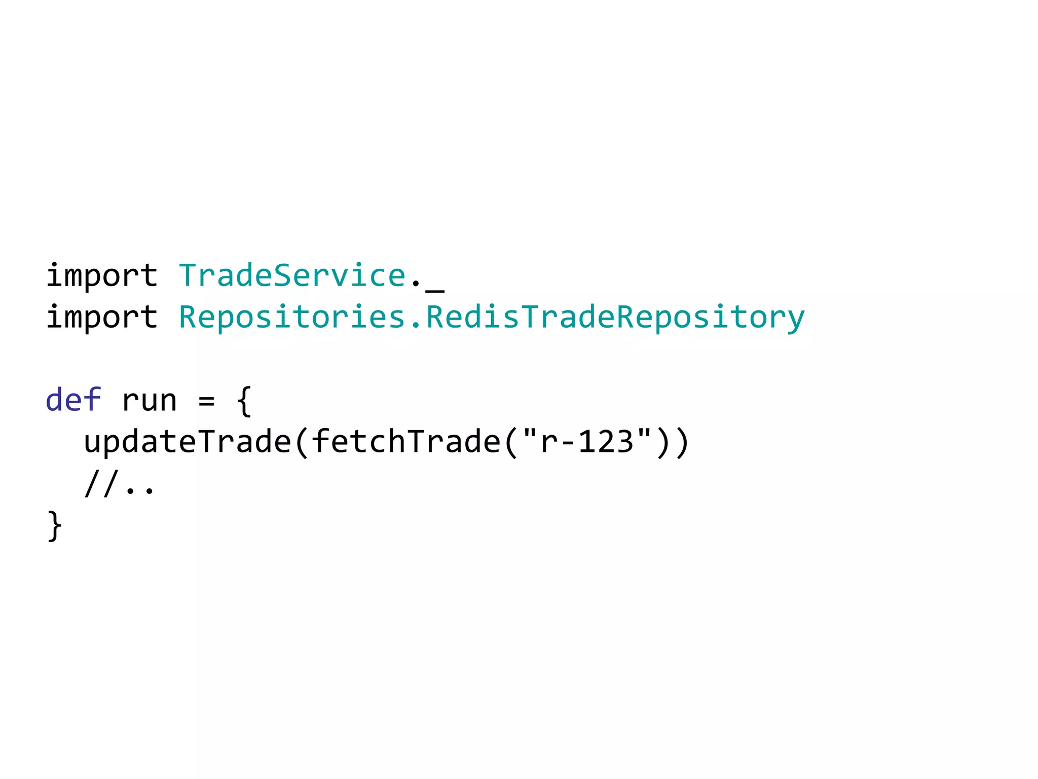 import  TradeService ._ import  Repositories.RedisTradeRepository def  run = { updateTrade(fetchTrade(&quot;r-123&quot;)) //.. } 
