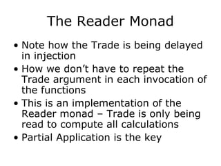 The Reader Monad <ul><li>Note how the Trade is being delayed in injection </li></ul><ul><li>How we don’t have to repeat th...