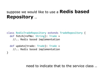 suppose we would like to use a  Redis based Repository  .. class   RedisTradeRepository   extends   TradeRepository  { def...