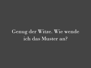 Genug der Witze. Wie wende
    ich das Muster an?
 
