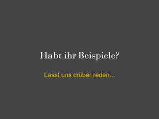 Habt ihr Beispiele?

 Lasst uns drüber reden...
 