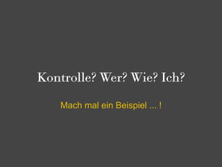Kontrolle? Wer? Wie? Ich?

   Mach mal ein Beispiel ... !
 