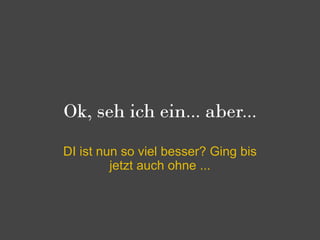 Ok, seh ich ein... aber...

DI ist nun so viel besser? Ging bis
         jetzt auch ohne ...
 