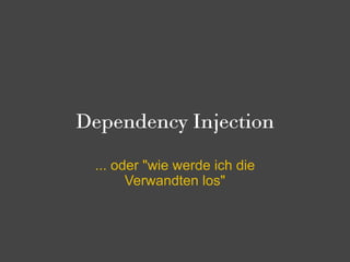 Dependency Injection

 ... oder "wie werde ich die
       Verwandten los"
 