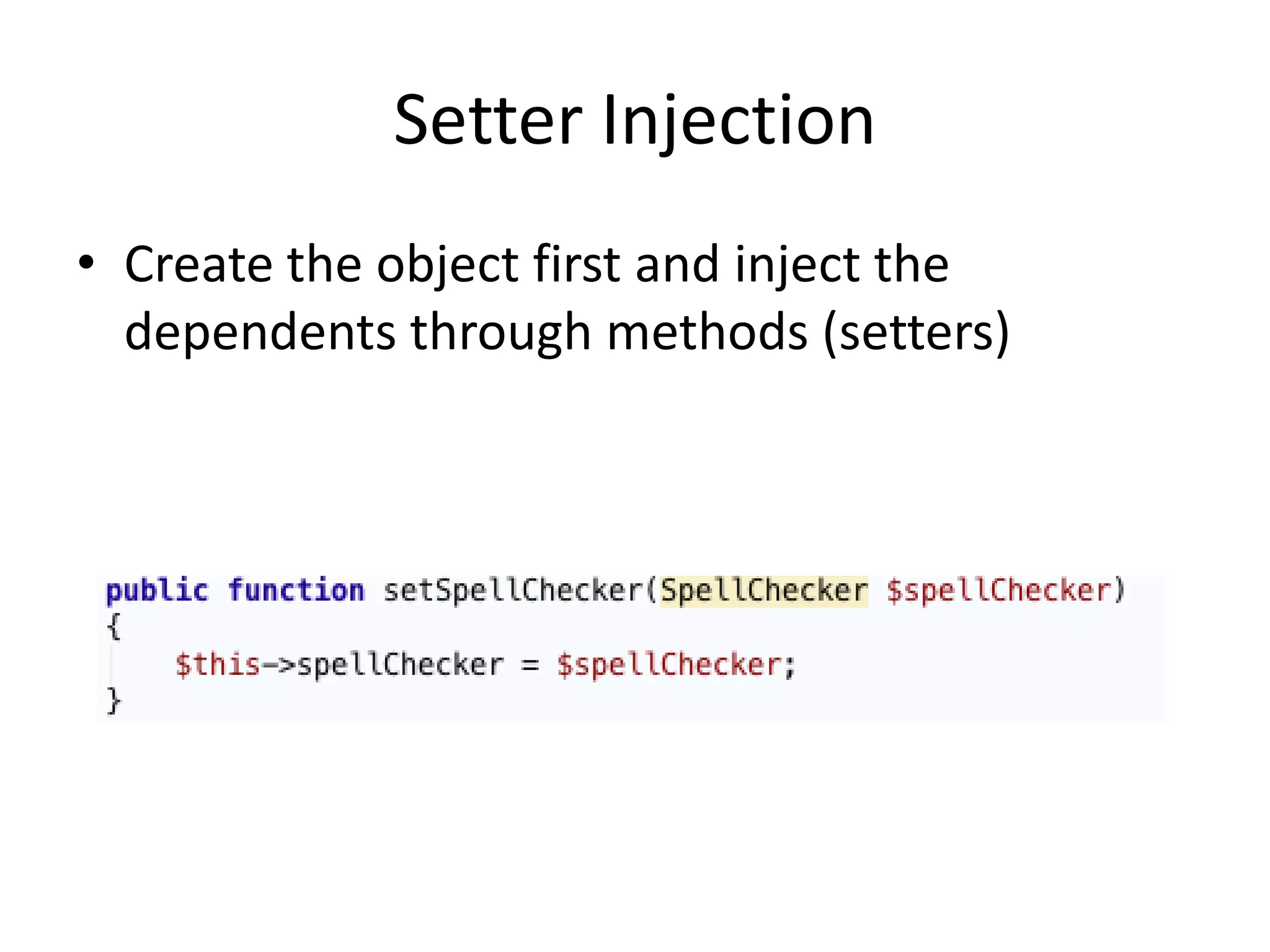 Setter Injection
• Create the object first and inject the
  dependents through methods (setters)
 