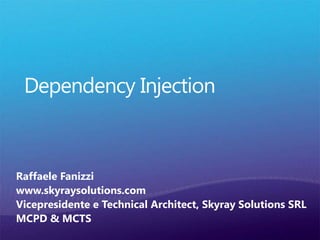 DependencyInjection Raffaele Fanizzi www.skyraysolutions.com Vicepresidente e TechnicalArchitect, SkyraySolutions SRL MCPD & MCTS 