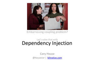 Embarrassing coupling problem?

        Let’s solve that with
Dependency Injection
           Cory House
     @housecor | bitnative.com
 