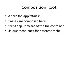 Composition Root
•   Where the app “starts”
•   Classes are composed here
•   Keeps app unaware of the IoC container
•   Unique techniques for different techs
 