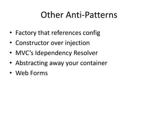 Other Anti-Patterns
•   Factory that references config
•   Constructor over injection
•   MVC’s Idependency Resolver
•   Abstracting away your container
•   Web Forms
 
