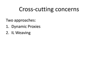 Cross-cutting concerns
Two approaches:
1. Dynamic Proxies
2. IL Weaving
 