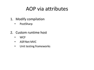 AOP via attributes
1. Modify compilation
  •   PostSharp

2. Custom runtime host
  •   WCF
  •   ASP.Net MVC
  •   Unit testing frameworks
 