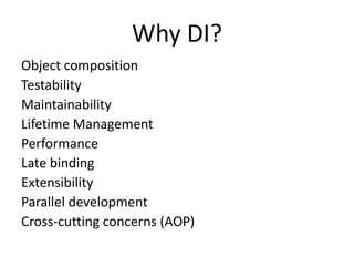 Why DI?
Object composition
Testability
Maintainability
Lifetime Management
Performance
Late binding
Extensibility
Parallel development
Cross-cutting concerns (AOP)
 