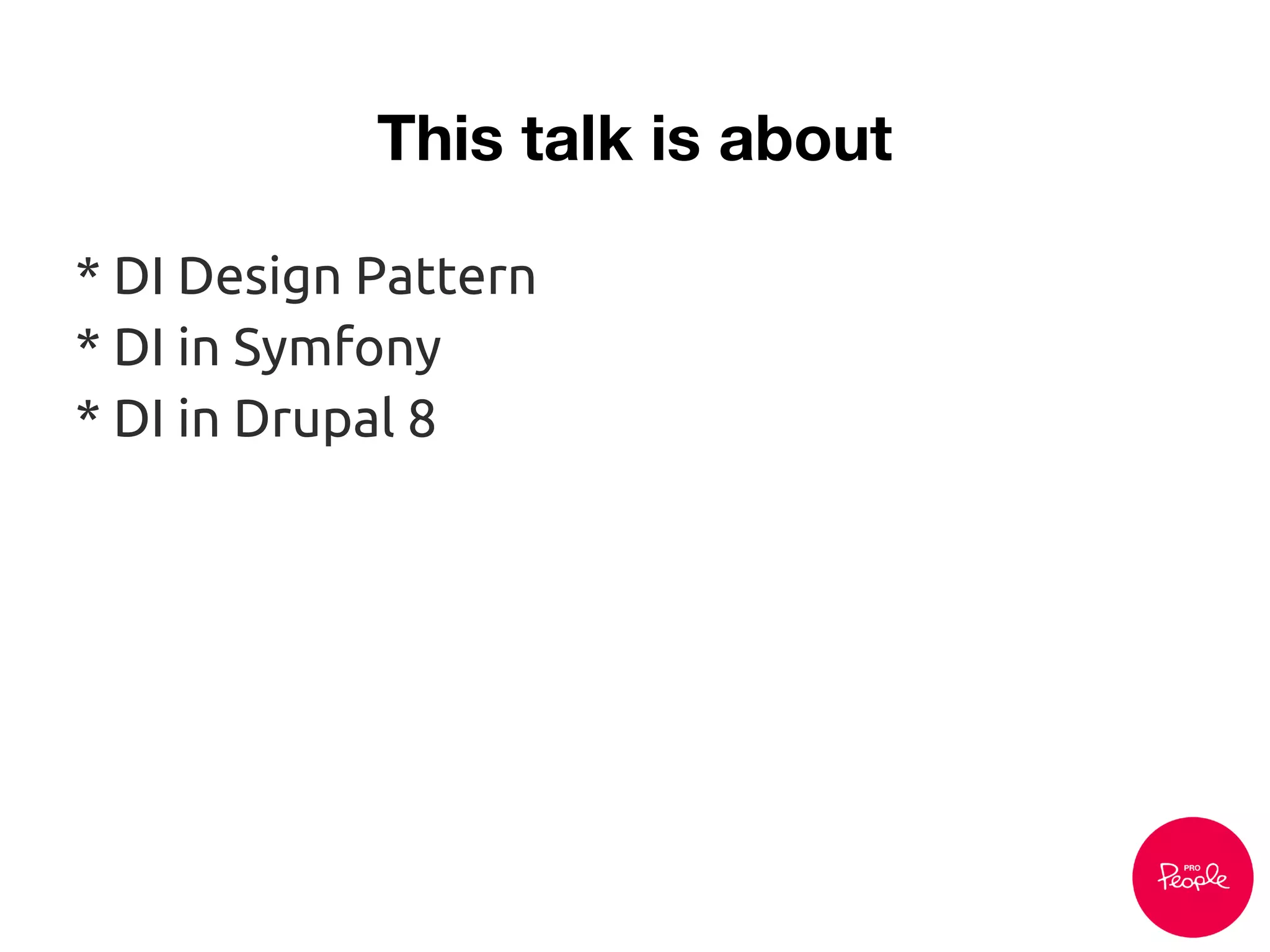 This talk is about
* DI Design Pattern
* DI in Symfony
* DI in Drupal 8
 