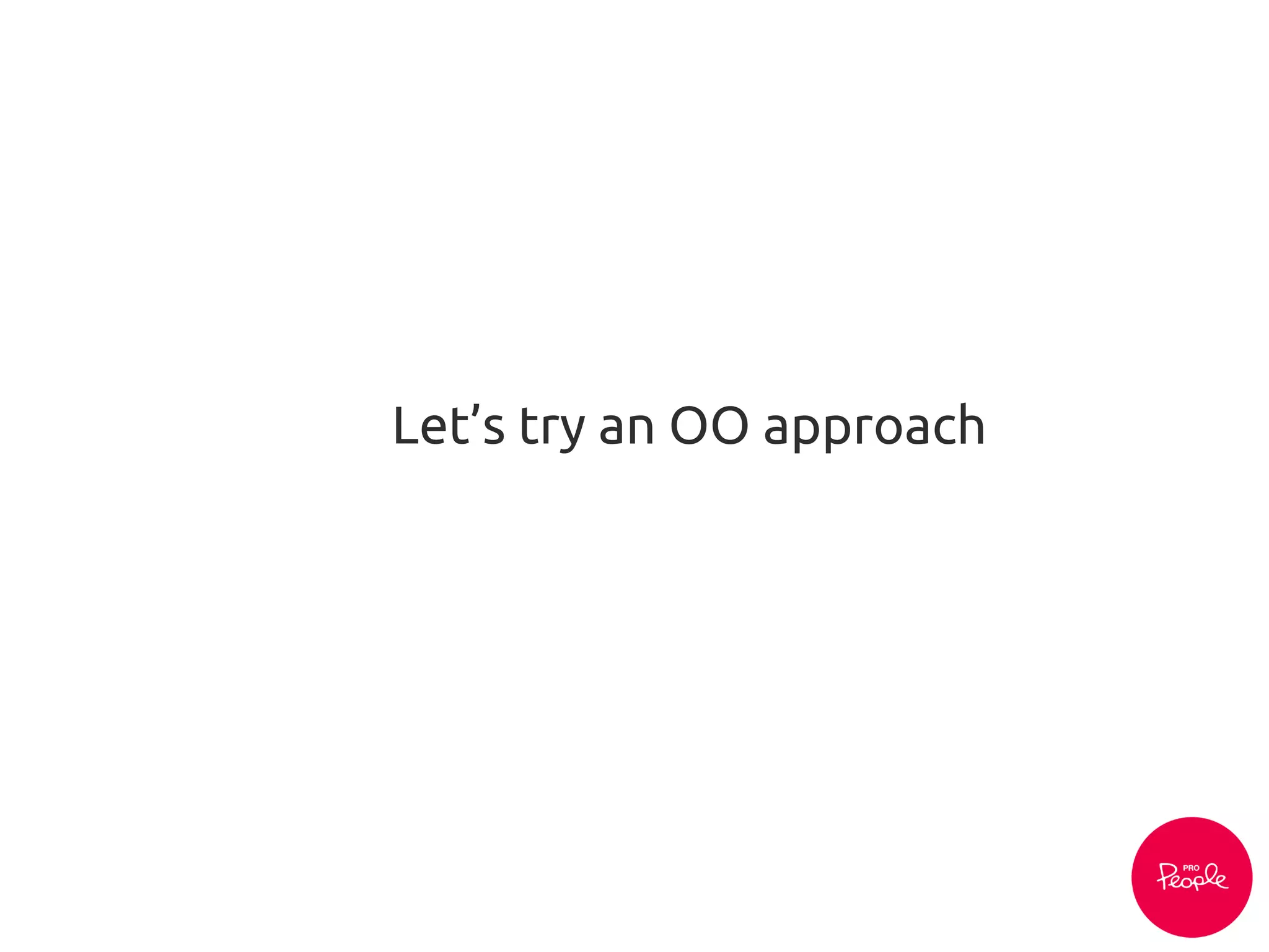 Let’s try an OO approach
 