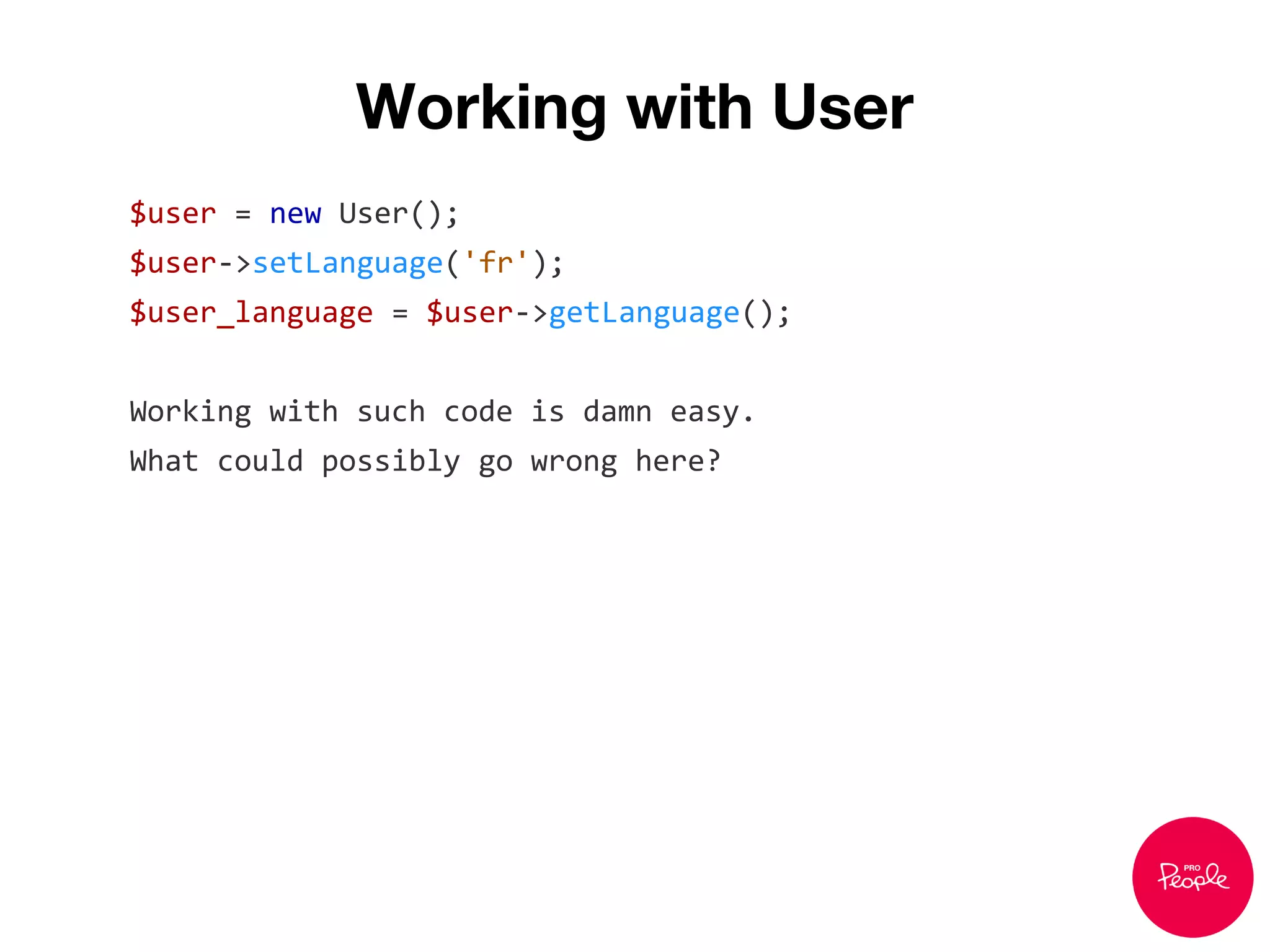 Working with User
$user = new User();
$user->setLanguage('fr');
$user_language = $user->getLanguage();
Working with such code is damn easy.
What could possibly go wrong here?
 