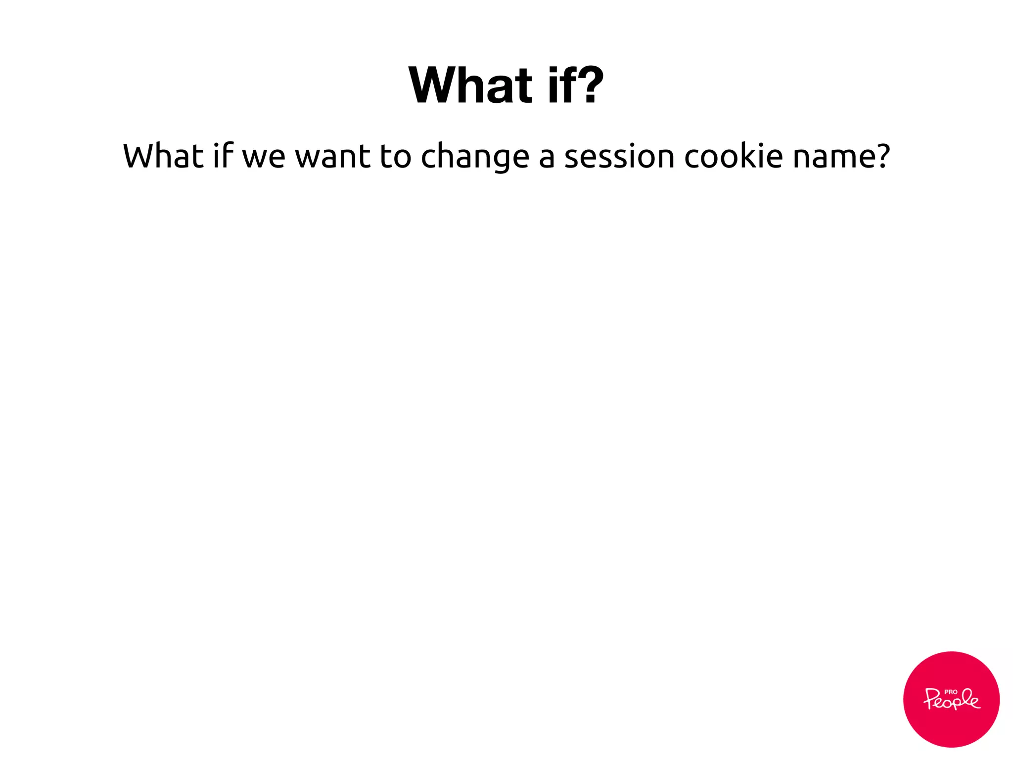 What if?
What if we want to change a session cookie name?
 
