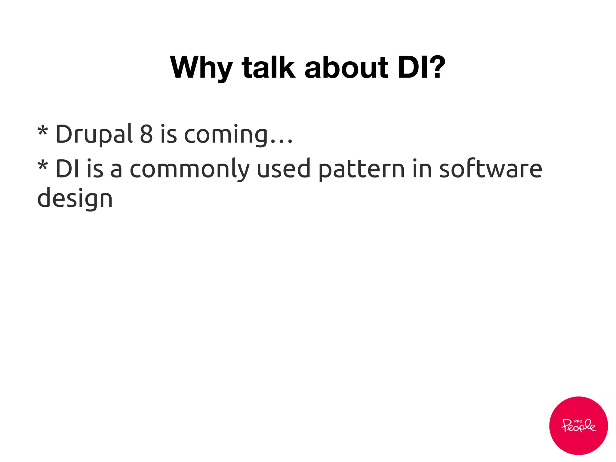 Why talk about DI?
* Drupal 8 is coming…
* DI is a commonly used pattern in software
design
 