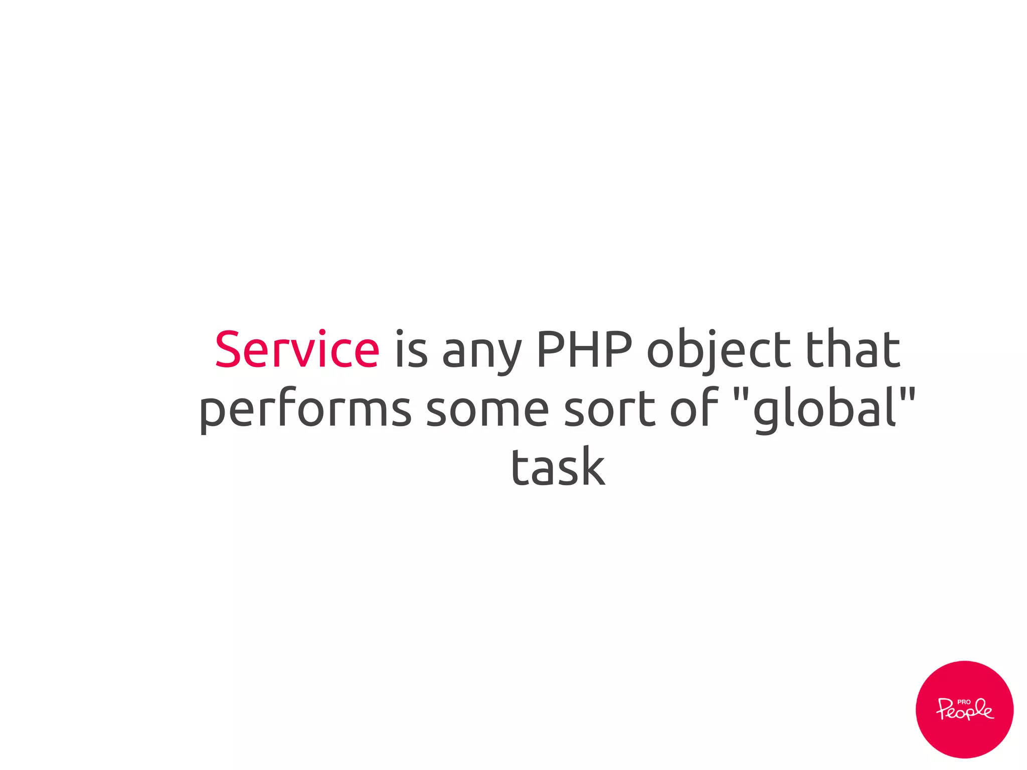 Service is any PHP object that
performs some sort of "global"
task
 