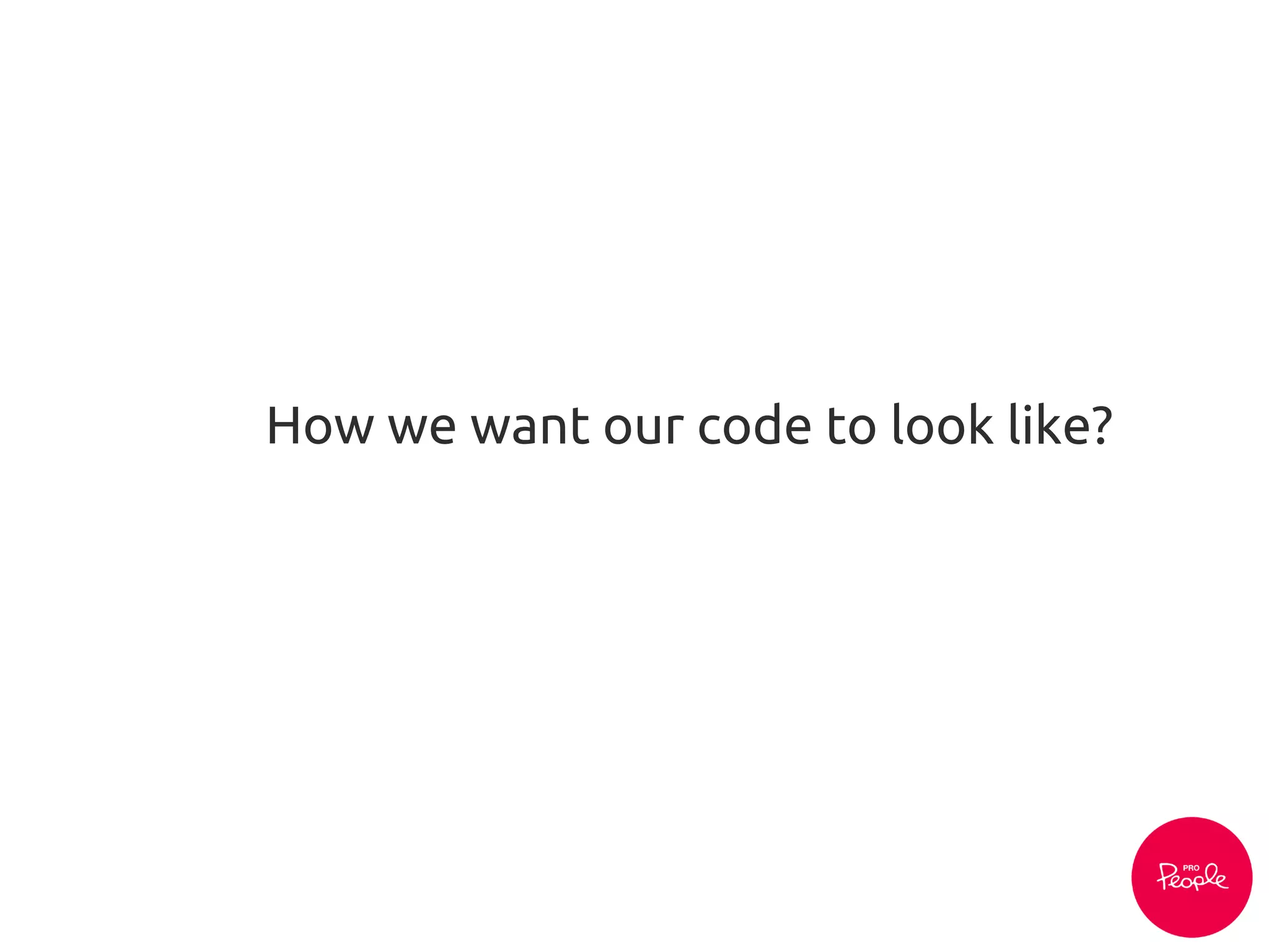How we want our code to look like?
 