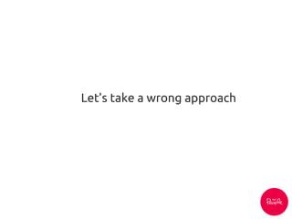 Let’s take a wrong approach
 