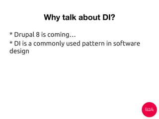 Why talk about DI?
* Drupal 8 is coming…
* DI is a commonly used pattern in software
design
 