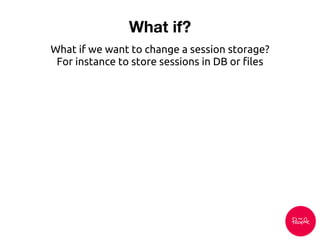 What if?
What if we want to change a session storage?
For instance to store sessions in DB or files
 