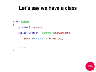 Let’s say we have a class
class Mailer
{
private $transport;
public function __construct($transport)
{
$this->transport = $transport;
}
// ...
}
 