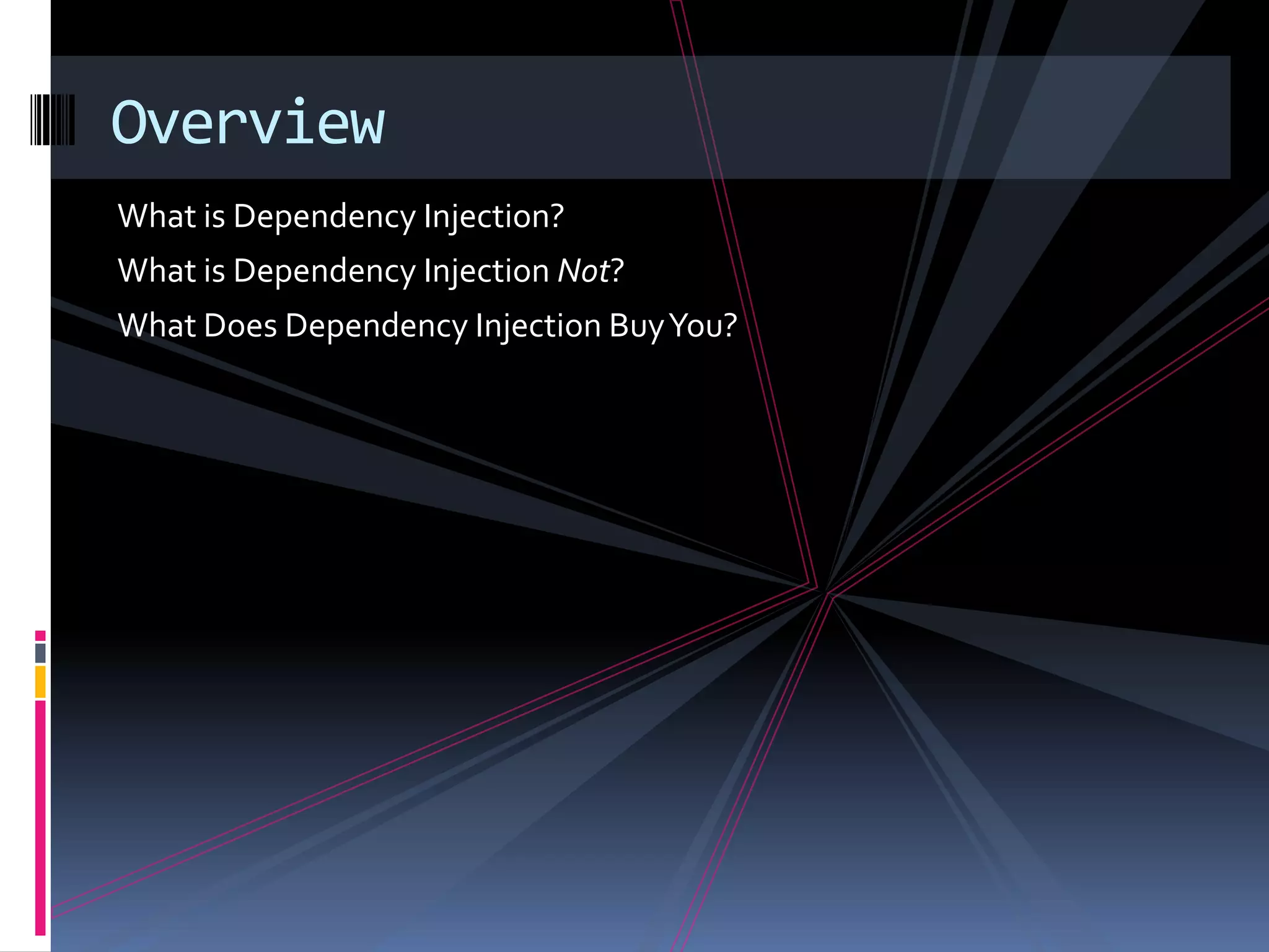 What is Dependency Injection?
What is Dependency Injection Not?
What Does Dependency Injection BuyYou?
Overview
 