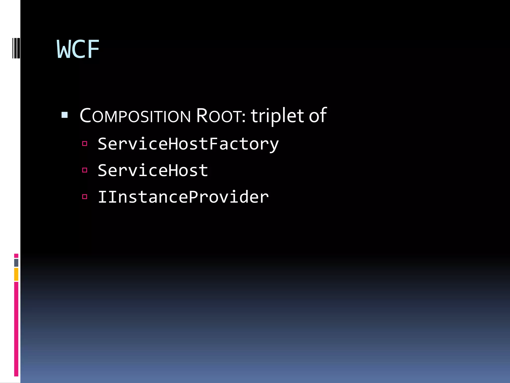 WCF
 COMPOSITION ROOT: triplet of
 ServiceHostFactory
 ServiceHost
 IInstanceProvider
 