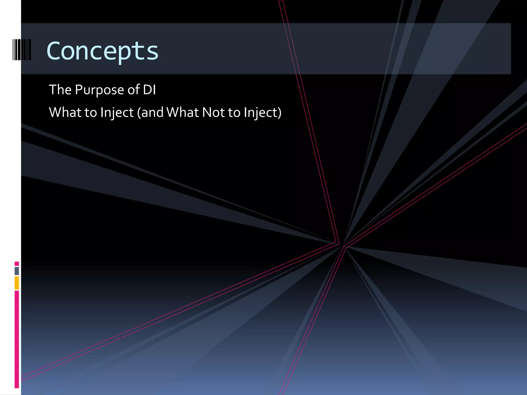 The Purpose of DI
What to Inject (andWhat Not to Inject)
Concepts
 