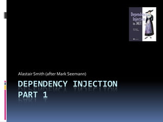 DEPENDENCY INJECTION
PART 1
Alastair Smith (after Mark Seemann)
 