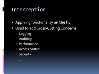 Interception
 Applying functionality on the fly
 Used to add Cross-Cutting Concerns:
 Logging
 Auditing
 Performance
 Access control
 Security
 ...
 