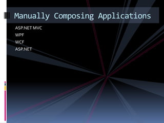 ASP.NET MVC
WPF
WCF
ASP.NET
Manually Composing Applications
 