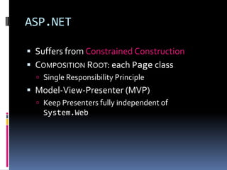 ASP.NET
 Suffers from Constrained Construction
 COMPOSITION ROOT: each Page class
 Single Responsibility Principle
 Model-View-Presenter (MVP)
 Keep Presenters fully independent of
System.Web
 